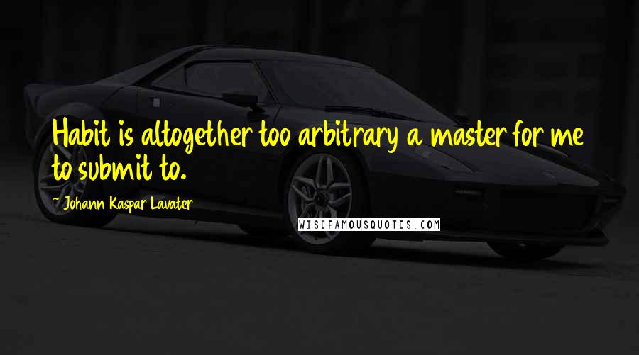 Johann Kaspar Lavater Quotes: Habit is altogether too arbitrary a master for me to submit to.