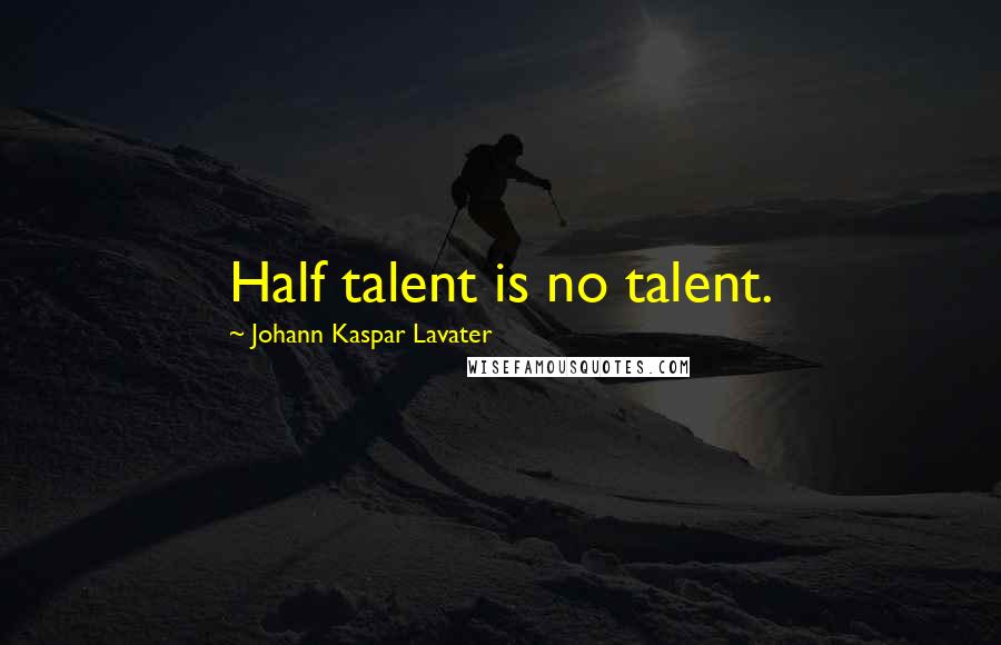 Johann Kaspar Lavater Quotes: Half talent is no talent.