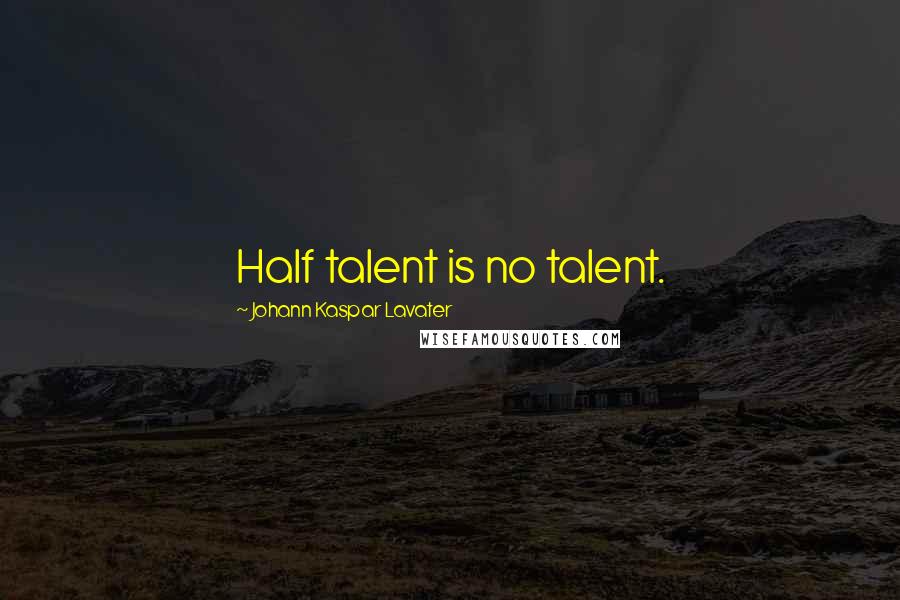 Johann Kaspar Lavater Quotes: Half talent is no talent.