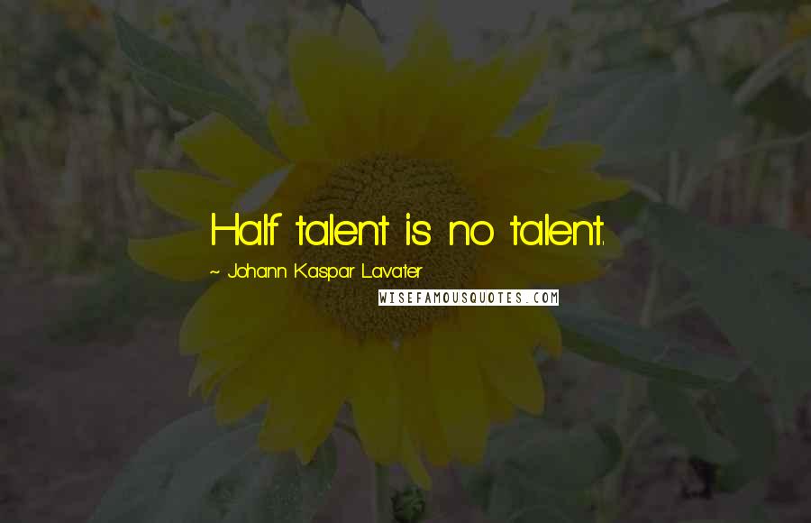 Johann Kaspar Lavater Quotes: Half talent is no talent.