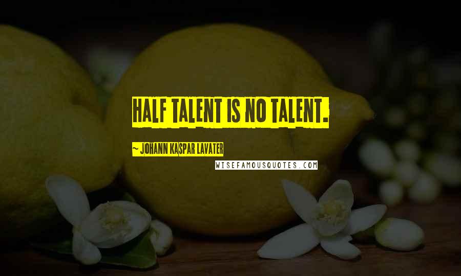 Johann Kaspar Lavater Quotes: Half talent is no talent.