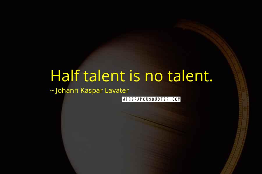 Johann Kaspar Lavater Quotes: Half talent is no talent.