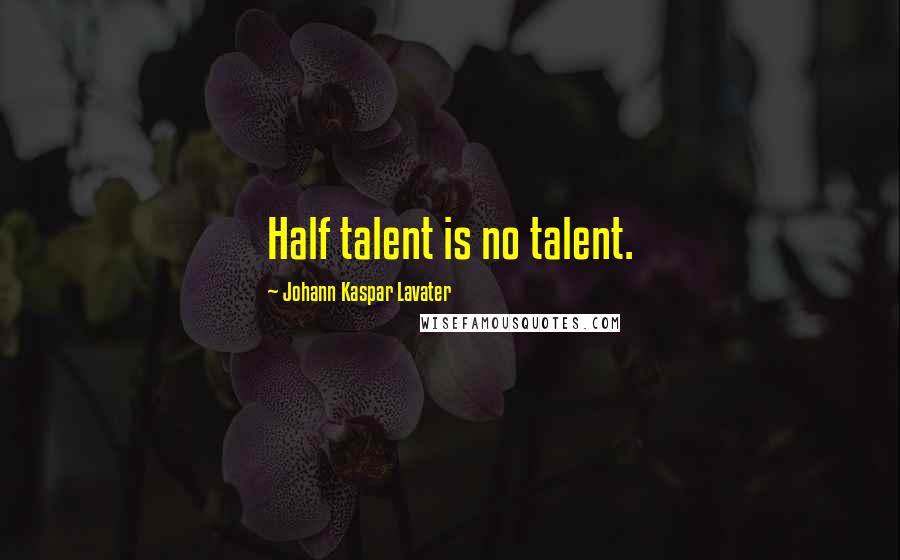 Johann Kaspar Lavater Quotes: Half talent is no talent.