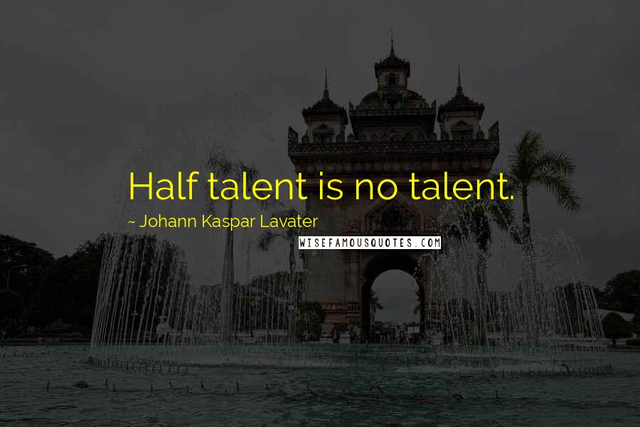 Johann Kaspar Lavater Quotes: Half talent is no talent.