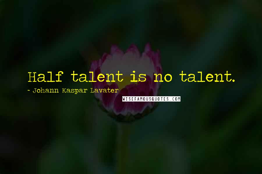 Johann Kaspar Lavater Quotes: Half talent is no talent.