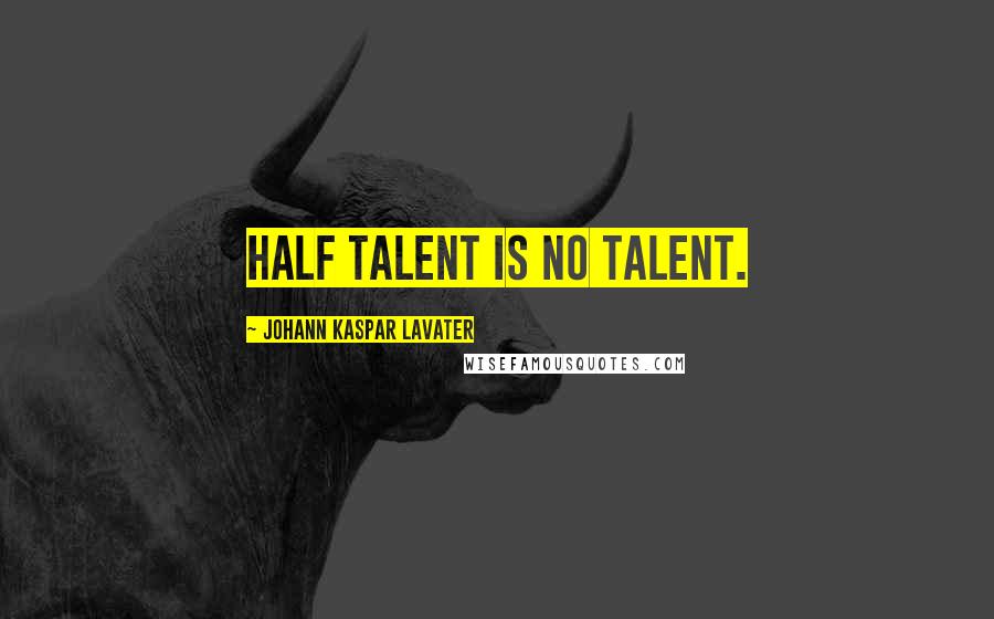 Johann Kaspar Lavater Quotes: Half talent is no talent.