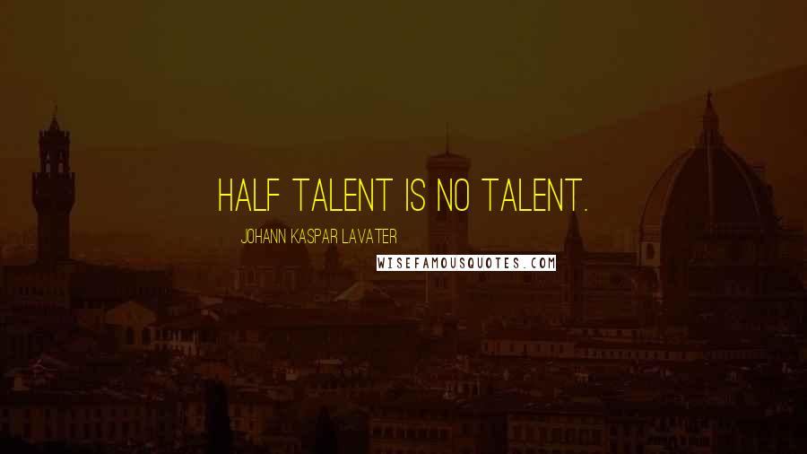 Johann Kaspar Lavater Quotes: Half talent is no talent.