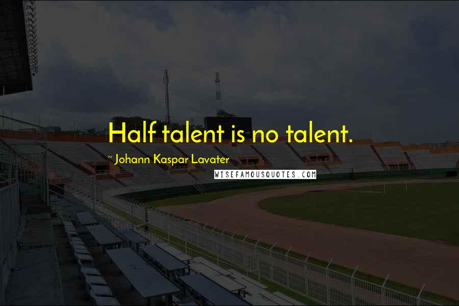 Johann Kaspar Lavater Quotes: Half talent is no talent.