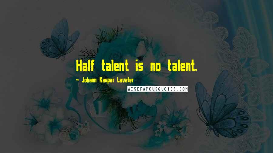 Johann Kaspar Lavater Quotes: Half talent is no talent.