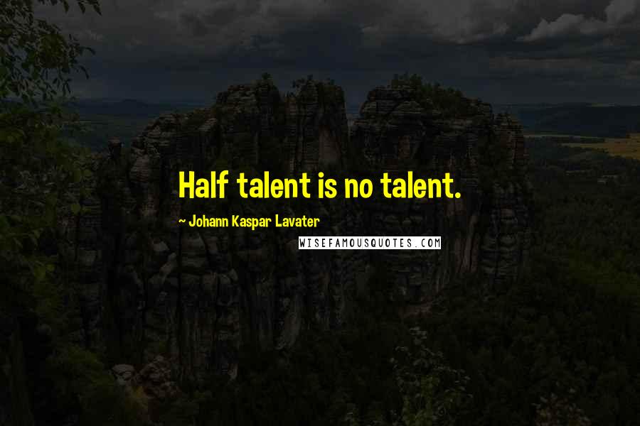 Johann Kaspar Lavater Quotes: Half talent is no talent.