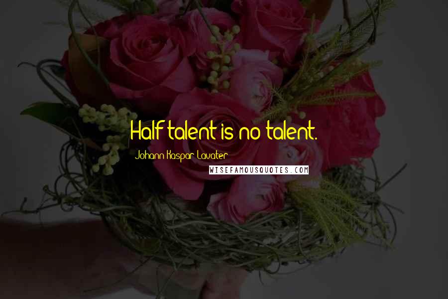 Johann Kaspar Lavater Quotes: Half talent is no talent.