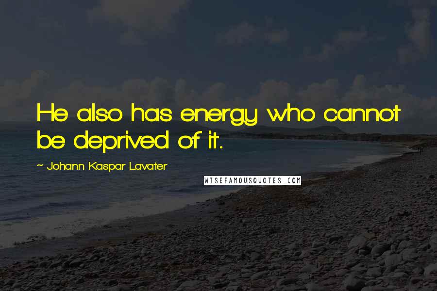 Johann Kaspar Lavater Quotes: He also has energy who cannot be deprived of it.