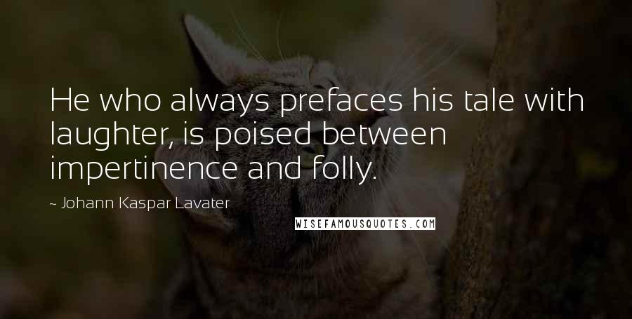 Johann Kaspar Lavater Quotes: He who always prefaces his tale with laughter, is poised between impertinence and folly.