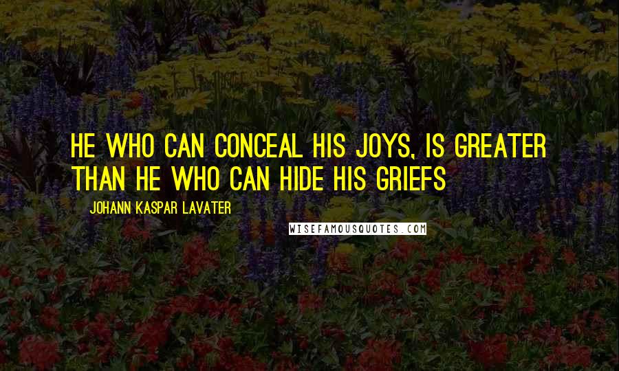 Johann Kaspar Lavater Quotes: He who can conceal his joys, is greater than he who can hide his griefs