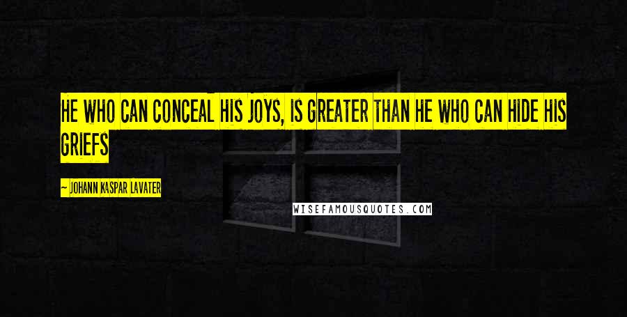 Johann Kaspar Lavater Quotes: He who can conceal his joys, is greater than he who can hide his griefs