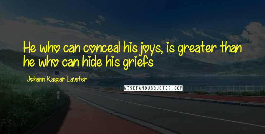 Johann Kaspar Lavater Quotes: He who can conceal his joys, is greater than he who can hide his griefs