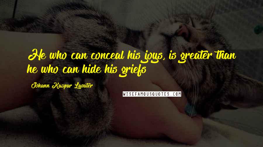 Johann Kaspar Lavater Quotes: He who can conceal his joys, is greater than he who can hide his griefs