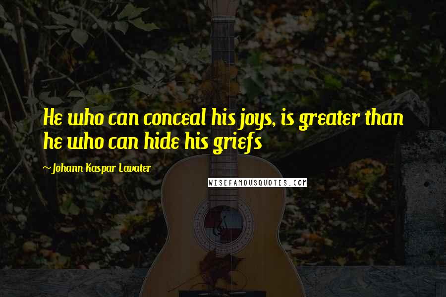 Johann Kaspar Lavater Quotes: He who can conceal his joys, is greater than he who can hide his griefs