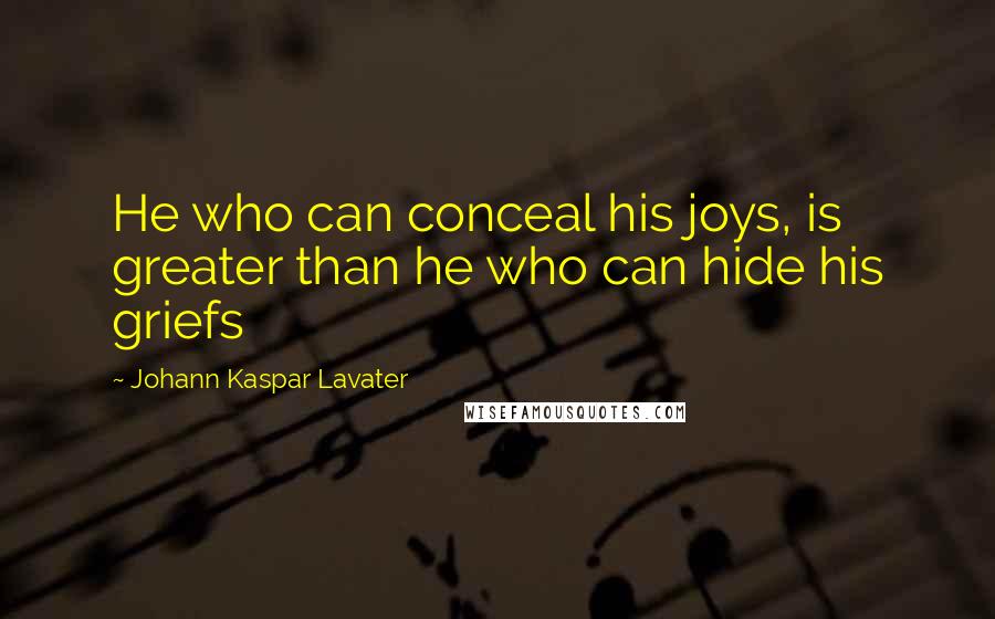 Johann Kaspar Lavater Quotes: He who can conceal his joys, is greater than he who can hide his griefs