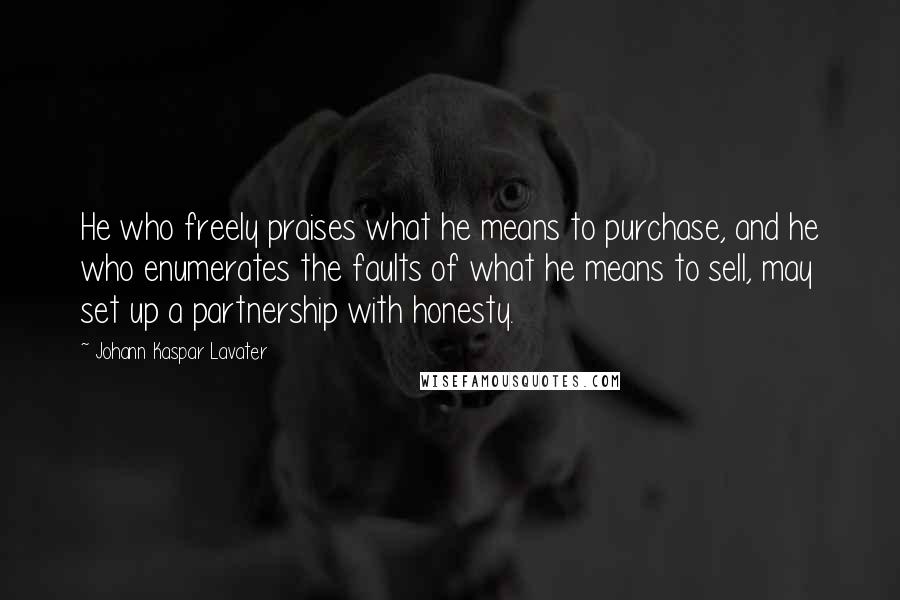 Johann Kaspar Lavater Quotes: He who freely praises what he means to purchase, and he who enumerates the faults of what he means to sell, may set up a partnership with honesty.