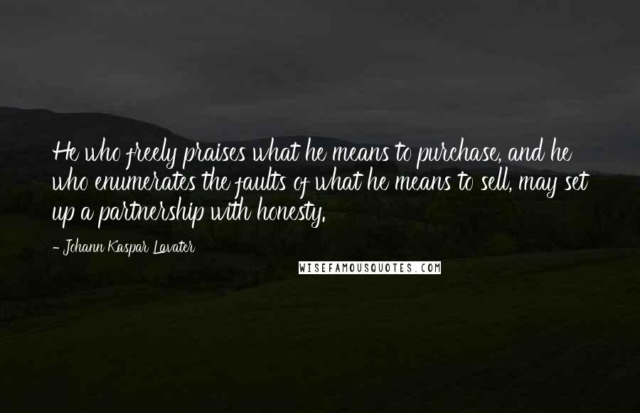 Johann Kaspar Lavater Quotes: He who freely praises what he means to purchase, and he who enumerates the faults of what he means to sell, may set up a partnership with honesty.