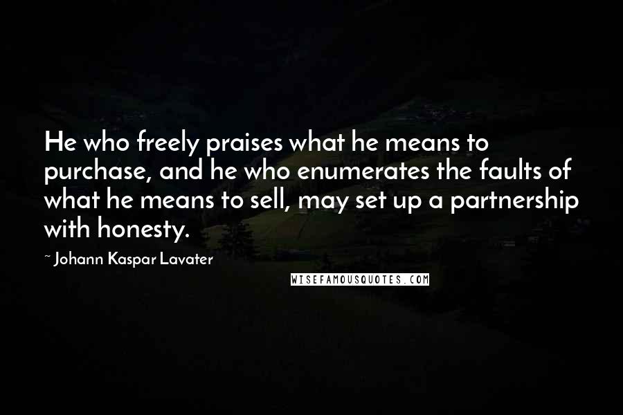 Johann Kaspar Lavater Quotes: He who freely praises what he means to purchase, and he who enumerates the faults of what he means to sell, may set up a partnership with honesty.