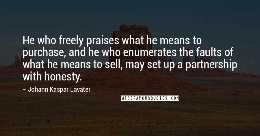 Johann Kaspar Lavater Quotes: He who freely praises what he means to purchase, and he who enumerates the faults of what he means to sell, may set up a partnership with honesty.