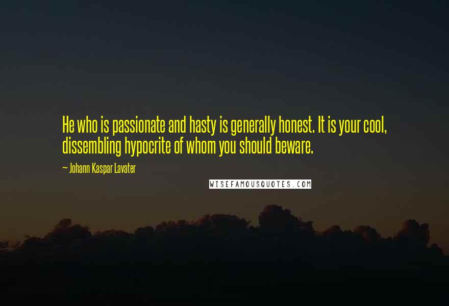 Johann Kaspar Lavater Quotes: He who is passionate and hasty is generally honest. It is your cool, dissembling hypocrite of whom you should beware.
