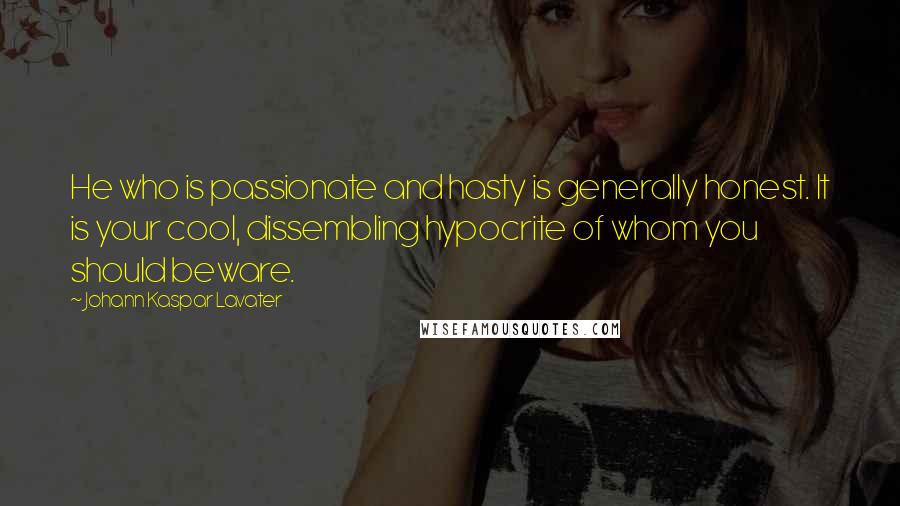 Johann Kaspar Lavater Quotes: He who is passionate and hasty is generally honest. It is your cool, dissembling hypocrite of whom you should beware.