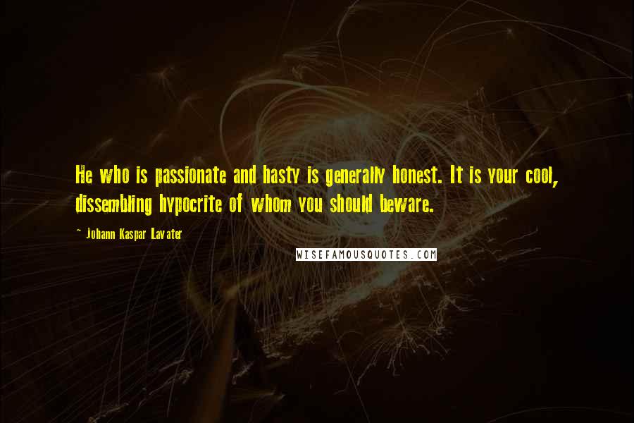 Johann Kaspar Lavater Quotes: He who is passionate and hasty is generally honest. It is your cool, dissembling hypocrite of whom you should beware.