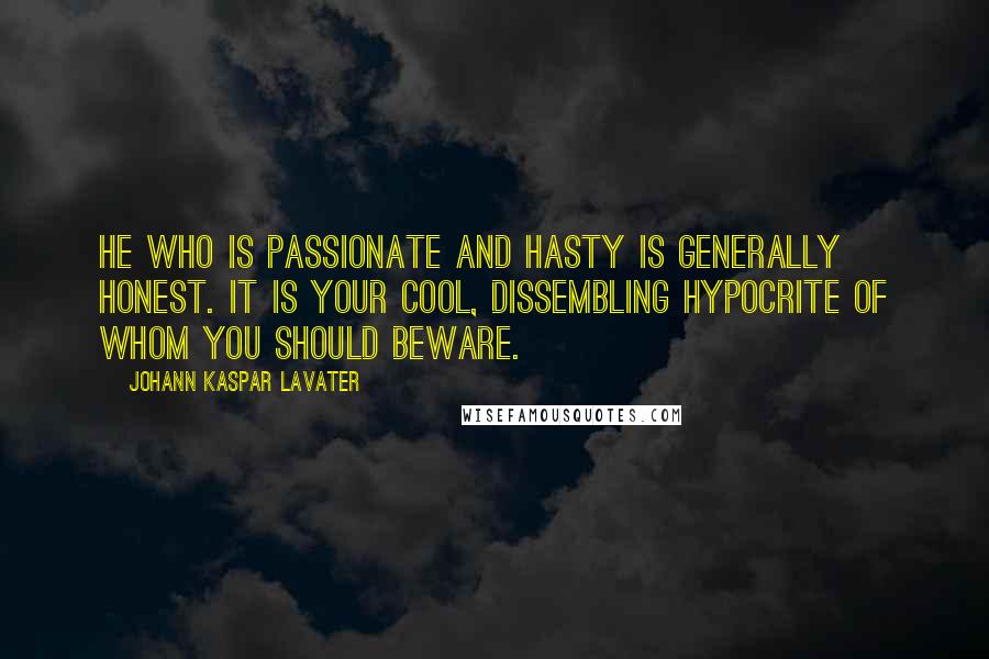 Johann Kaspar Lavater Quotes: He who is passionate and hasty is generally honest. It is your cool, dissembling hypocrite of whom you should beware.