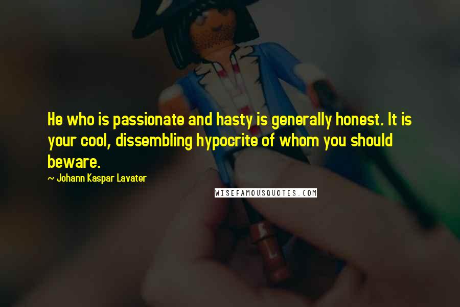 Johann Kaspar Lavater Quotes: He who is passionate and hasty is generally honest. It is your cool, dissembling hypocrite of whom you should beware.