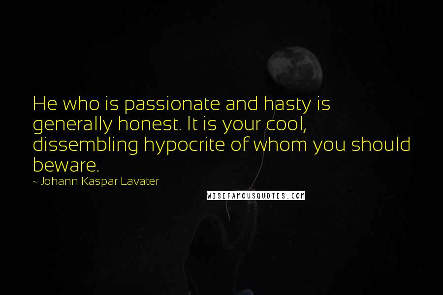 Johann Kaspar Lavater Quotes: He who is passionate and hasty is generally honest. It is your cool, dissembling hypocrite of whom you should beware.