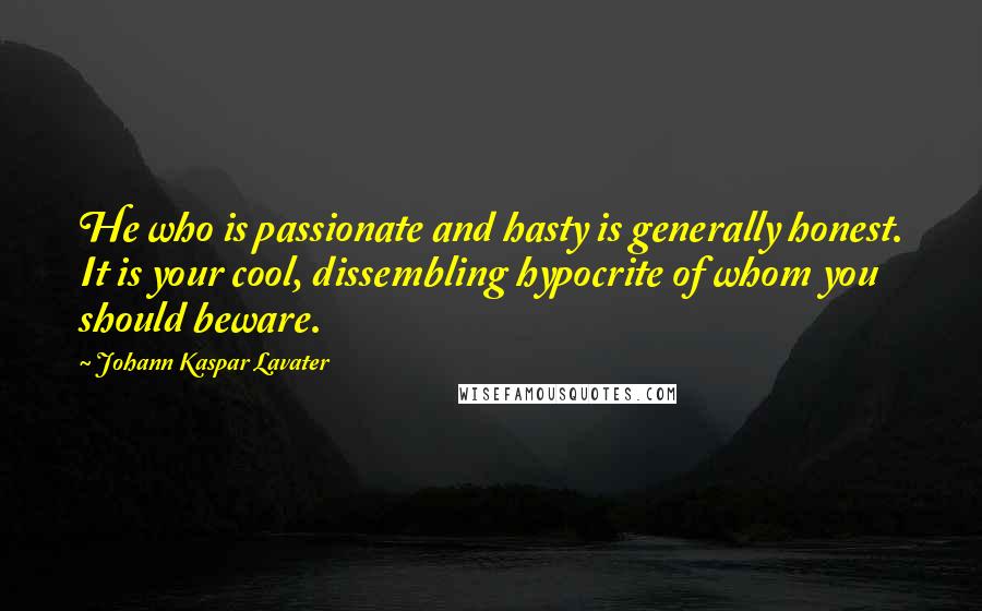 Johann Kaspar Lavater Quotes: He who is passionate and hasty is generally honest. It is your cool, dissembling hypocrite of whom you should beware.