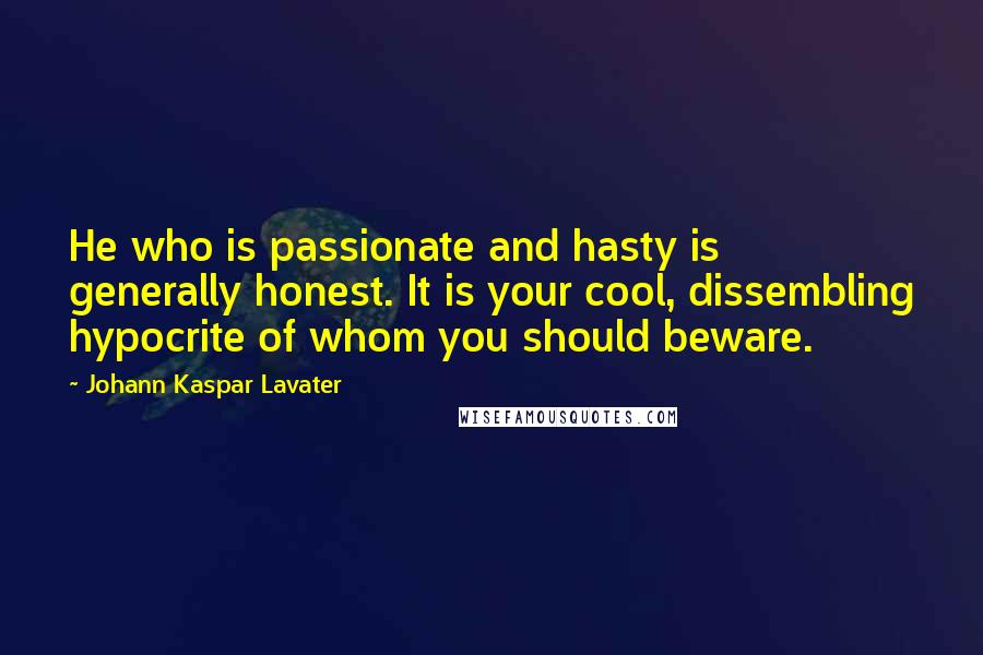 Johann Kaspar Lavater Quotes: He who is passionate and hasty is generally honest. It is your cool, dissembling hypocrite of whom you should beware.