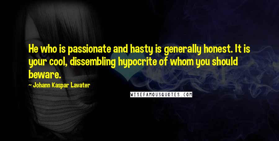 Johann Kaspar Lavater Quotes: He who is passionate and hasty is generally honest. It is your cool, dissembling hypocrite of whom you should beware.