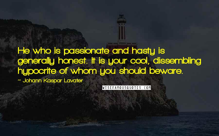 Johann Kaspar Lavater Quotes: He who is passionate and hasty is generally honest. It is your cool, dissembling hypocrite of whom you should beware.