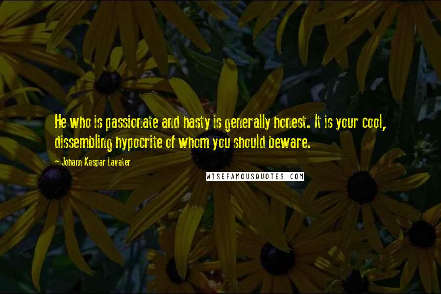 Johann Kaspar Lavater Quotes: He who is passionate and hasty is generally honest. It is your cool, dissembling hypocrite of whom you should beware.