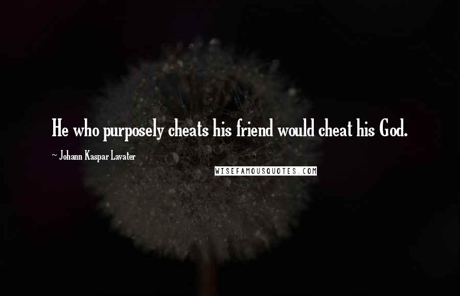 Johann Kaspar Lavater Quotes: He who purposely cheats his friend would cheat his God.