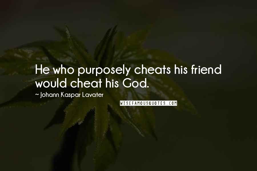 Johann Kaspar Lavater Quotes: He who purposely cheats his friend would cheat his God.