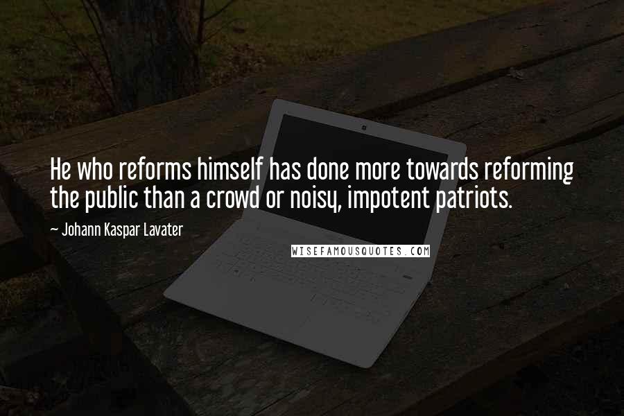 Johann Kaspar Lavater Quotes: He who reforms himself has done more towards reforming the public than a crowd or noisy, impotent patriots.