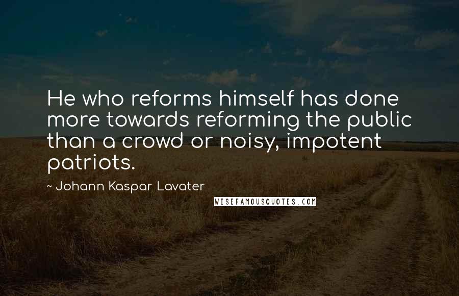 Johann Kaspar Lavater Quotes: He who reforms himself has done more towards reforming the public than a crowd or noisy, impotent patriots.