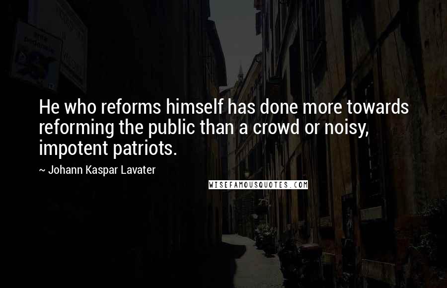 Johann Kaspar Lavater Quotes: He who reforms himself has done more towards reforming the public than a crowd or noisy, impotent patriots.