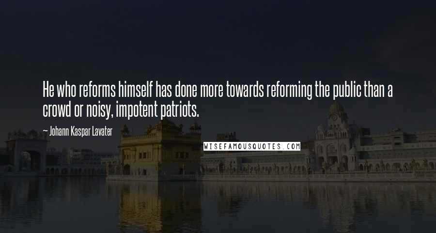 Johann Kaspar Lavater Quotes: He who reforms himself has done more towards reforming the public than a crowd or noisy, impotent patriots.