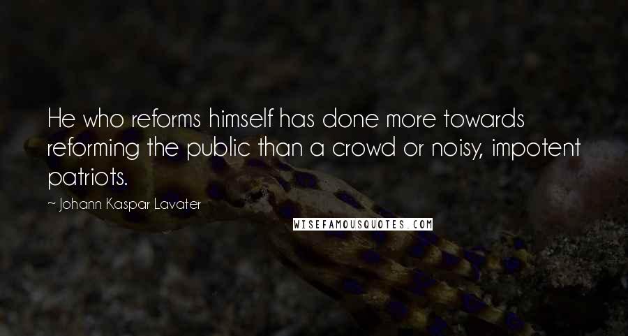 Johann Kaspar Lavater Quotes: He who reforms himself has done more towards reforming the public than a crowd or noisy, impotent patriots.