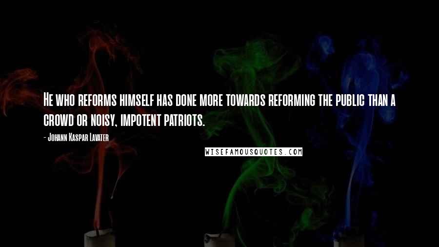 Johann Kaspar Lavater Quotes: He who reforms himself has done more towards reforming the public than a crowd or noisy, impotent patriots.