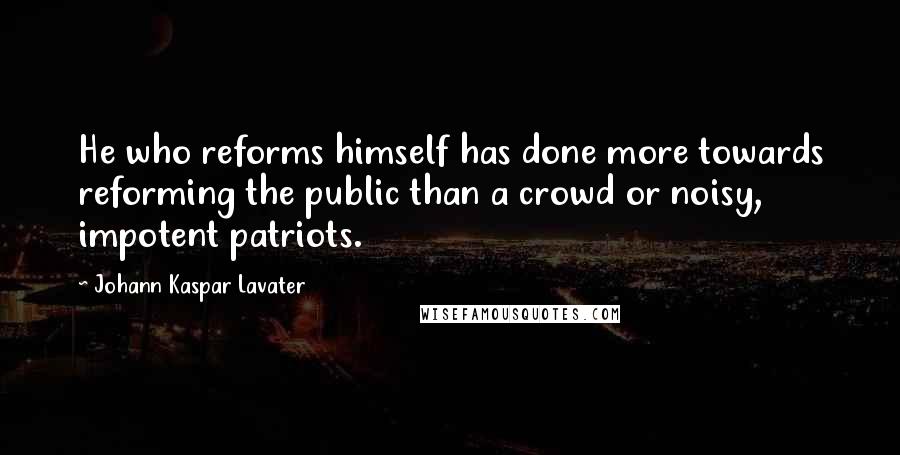 Johann Kaspar Lavater Quotes: He who reforms himself has done more towards reforming the public than a crowd or noisy, impotent patriots.