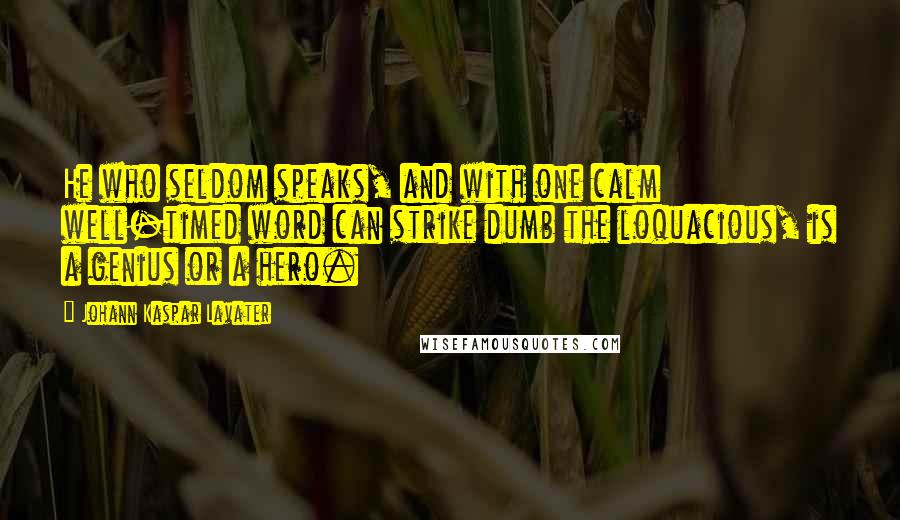 Johann Kaspar Lavater Quotes: He who seldom speaks, and with one calm well-timed word can strike dumb the loquacious, is a genius or a hero.