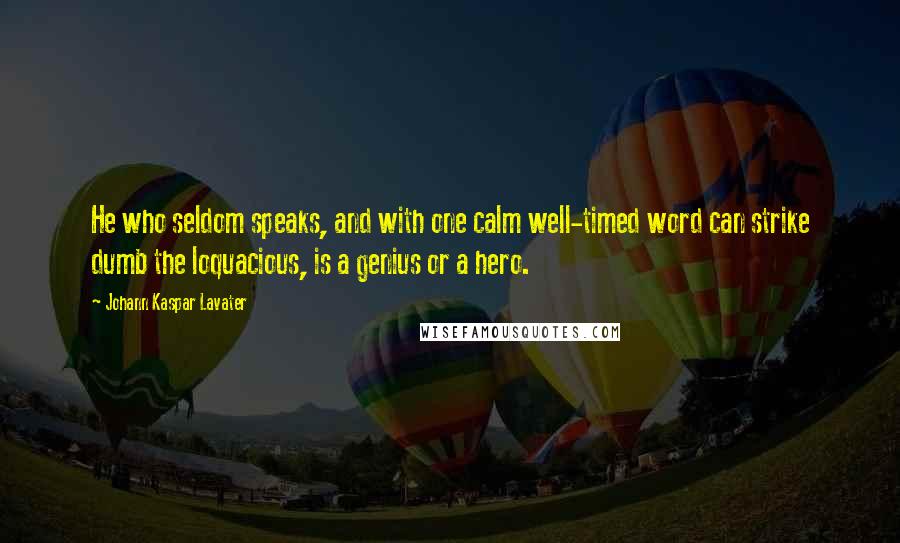 Johann Kaspar Lavater Quotes: He who seldom speaks, and with one calm well-timed word can strike dumb the loquacious, is a genius or a hero.