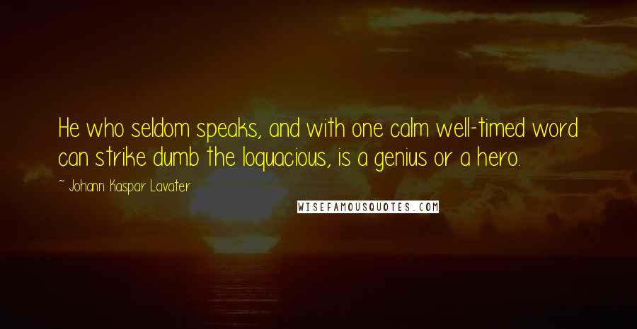 Johann Kaspar Lavater Quotes: He who seldom speaks, and with one calm well-timed word can strike dumb the loquacious, is a genius or a hero.